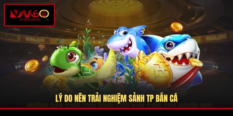 Lý do nên trải nghiệm sảnh TP bắn cá